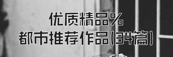 優質精品%都市推薦作品(34篇)